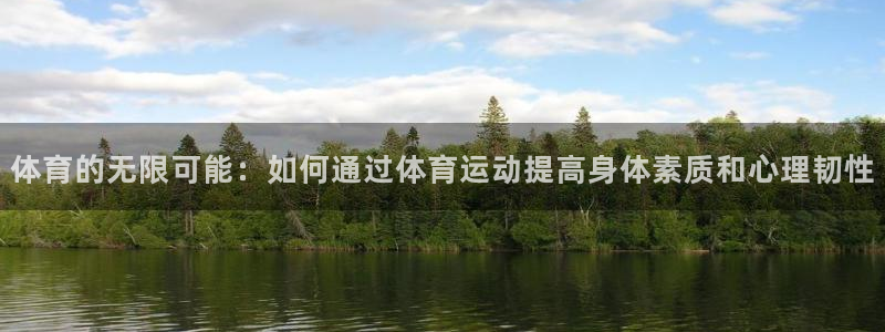 3377体育官方正版app集团官网首页网址:体育的无限可能:
